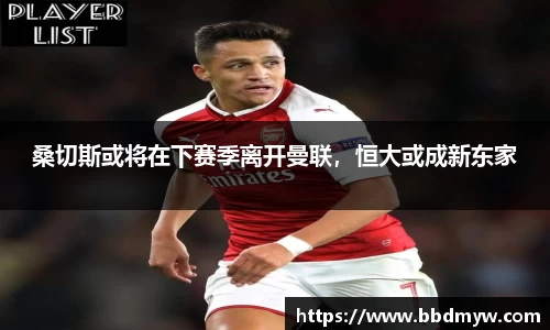 桑切斯或将在下赛季离开曼联，恒大或成新东家