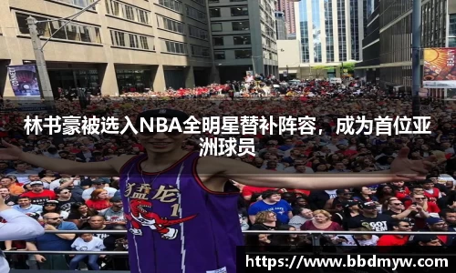 林书豪被选入NBA全明星替补阵容，成为首位亚洲球员