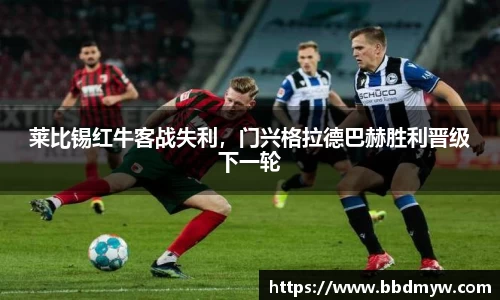 莱比锡红牛客战失利，门兴格拉德巴赫胜利晋级下一轮