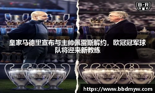 皇家马德里宣布与主帅佩雷斯解约，欧冠冠军球队将迎来新教练