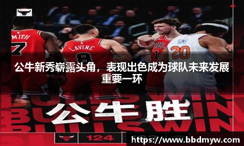 公牛新秀崭露头角，表现出色成为球队未来发展重要一环