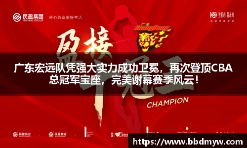 广东宏远队凭强大实力成功卫冕，再次登顶CBA总冠军宝座，完美谢幕赛季风云！