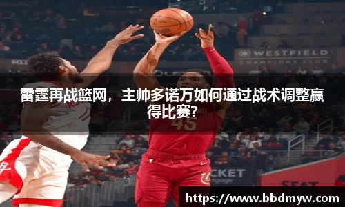 雷霆再战篮网，主帅多诺万如何通过战术调整赢得比赛？