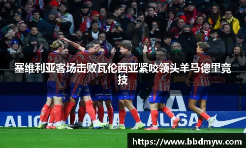 塞维利亚客场击败瓦伦西亚紧咬领头羊马德里竞技