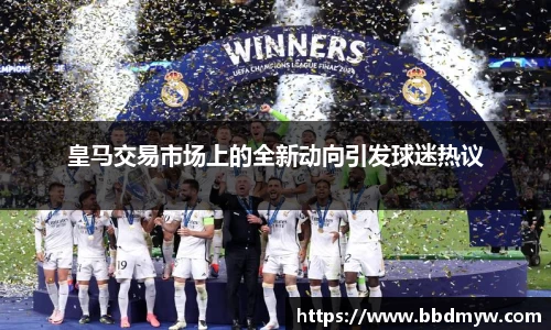 皇马交易市场上的全新动向引发球迷热议