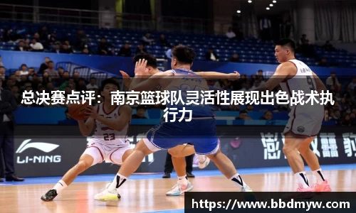 总决赛点评：南京篮球队灵活性展现出色战术执行力