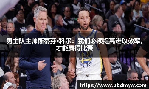 勇士队主帅斯蒂芬·科尔：我们必须提高进攻效率，才能赢得比赛
