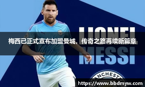 梅西已正式宣布加盟曼城，传奇之路再续新篇章