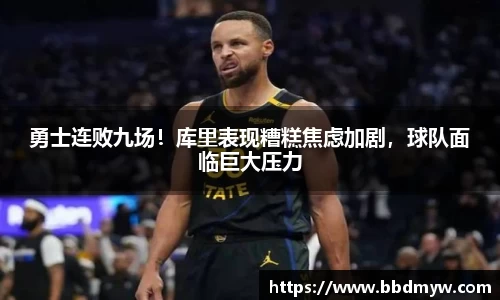 勇士连败九场！库里表现糟糕焦虑加剧，球队面临巨大压力
