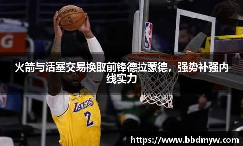 火箭与活塞交易换取前锋德拉蒙德，强势补强内线实力