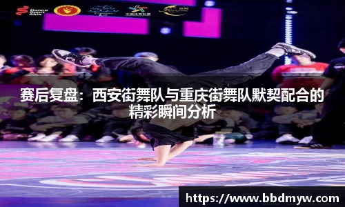赛后复盘：西安街舞队与重庆街舞队默契配合的精彩瞬间分析