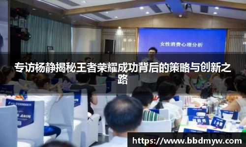 专访杨静揭秘王者荣耀成功背后的策略与创新之路