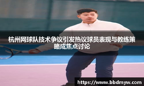 杭州网球队技术争议引发热议球员表现与教练策略成焦点讨论