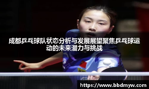 成都乒乓球队状态分析与发展展望聚焦乒乓球运动的未来潜力与挑战