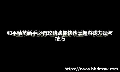 和平精英新手必看攻略助你快速掌握游戏力量与技巧