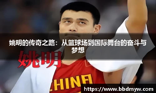 姚明的传奇之路：从篮球场到国际舞台的奋斗与梦想