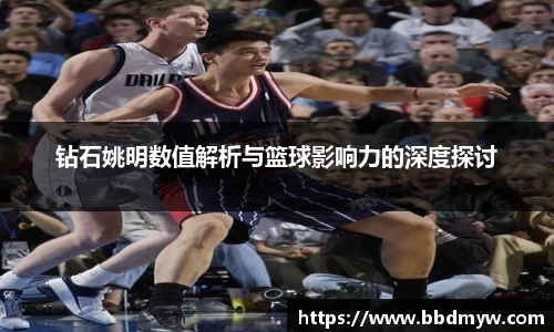 钻石姚明数值解析与篮球影响力的深度探讨