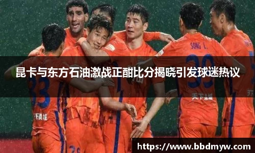 昆卡与东方石油激战正酣比分揭晓引发球迷热议