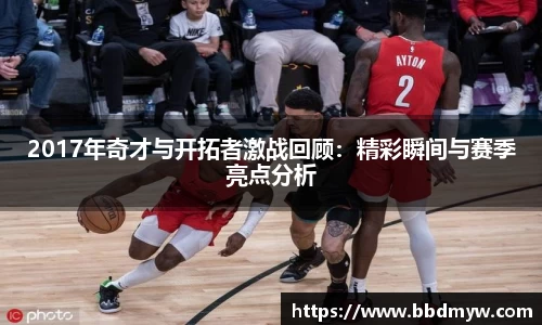 2017年奇才与开拓者激战回顾：精彩瞬间与赛季亮点分析
