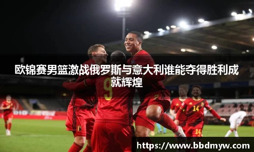 欧锦赛男篮激战俄罗斯与意大利谁能夺得胜利成就辉煌