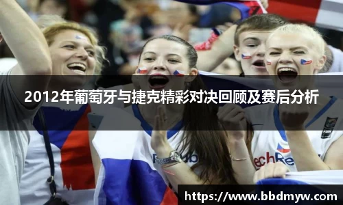 2012年葡萄牙与捷克精彩对决回顾及赛后分析