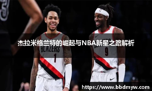 杰拉米格兰特的崛起与NBA新星之路解析