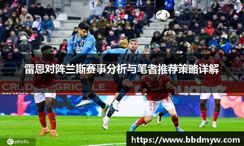 雷恩对阵兰斯赛事分析与笔者推荐策略详解