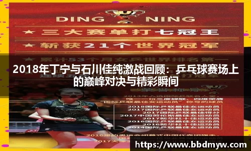 2018年丁宁与石川佳纯激战回顾：乒乓球赛场上的巅峰对决与精彩瞬间