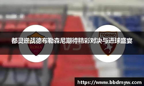 都灵迎战德布勒森尼期待精彩对决与进球盛宴