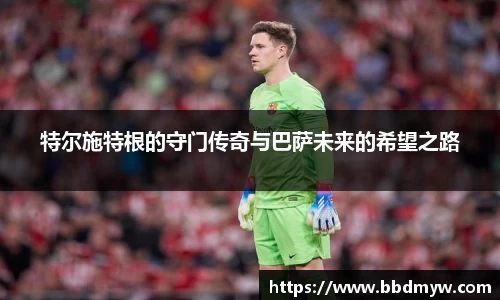 特尔施特根的守门传奇与巴萨未来的希望之路
