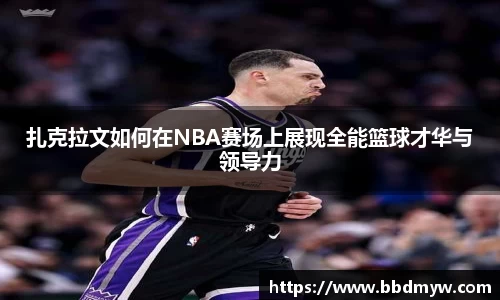 扎克拉文如何在NBA赛场上展现全能篮球才华与领导力
