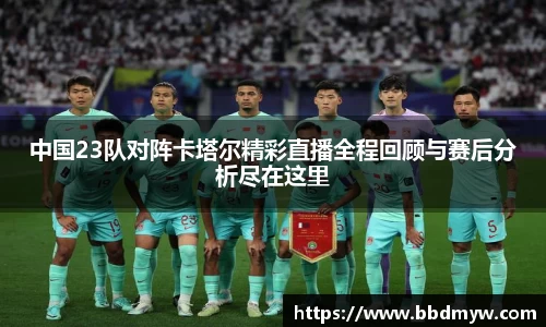 中国23队对阵卡塔尔精彩直播全程回顾与赛后分析尽在这里