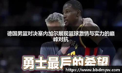 德国男篮对决塞内加尔展现篮球激情与实力的巅峰对抗