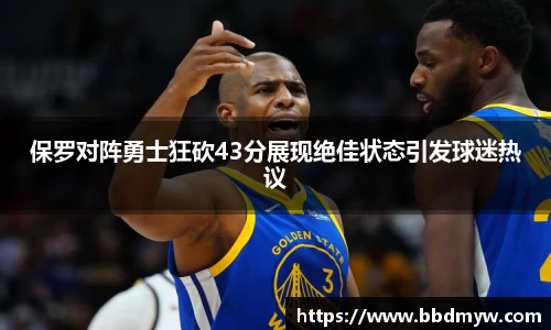 保罗对阵勇士狂砍43分展现绝佳状态引发球迷热议