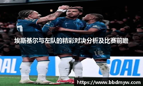 埃斯基尔与左队的精彩对决分析及比赛前瞻