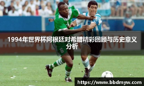 1994年世界杯阿根廷对希腊精彩回顾与历史意义分析