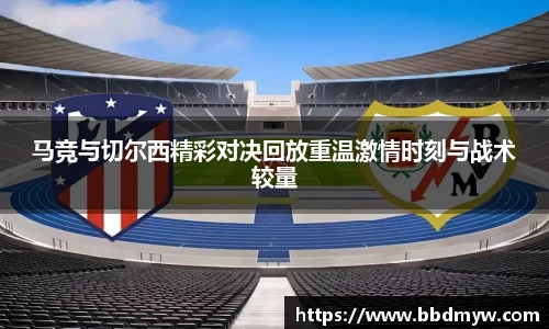 马竞与切尔西精彩对决回放重温激情时刻与战术较量