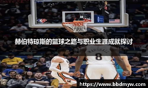 赫伯特琼斯的篮球之路与职业生涯成就探讨