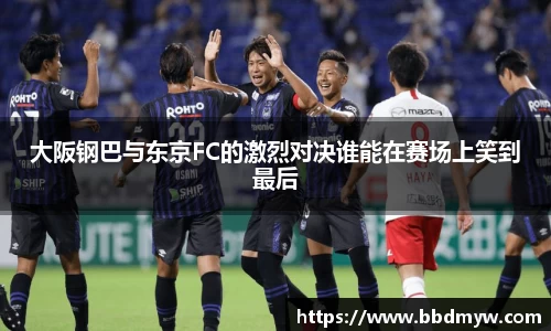 大阪钢巴与东京FC的激烈对决谁能在赛场上笑到最后