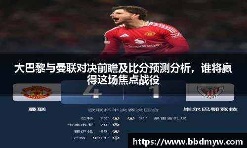 大巴黎与曼联对决前瞻及比分预测分析，谁将赢得这场焦点战役