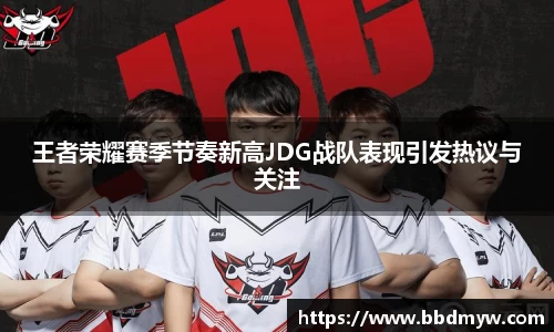 王者荣耀赛季节奏新高JDG战队表现引发热议与关注