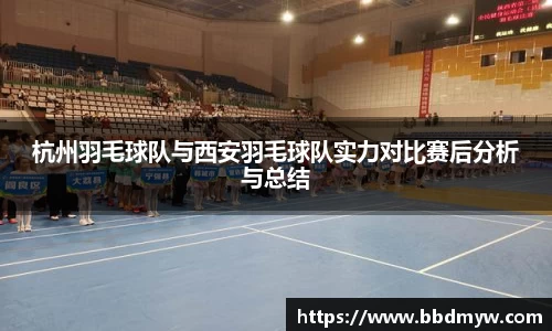 杭州羽毛球队与西安羽毛球队实力对比赛后分析与总结