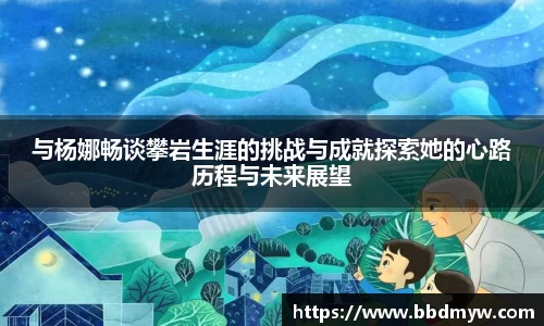 与杨娜畅谈攀岩生涯的挑战与成就探索她的心路历程与未来展望