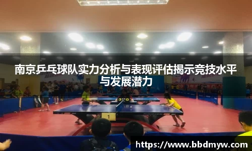 南京乒乓球队实力分析与表现评估揭示竞技水平与发展潜力