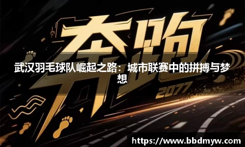 武汉羽毛球队崛起之路：城市联赛中的拼搏与梦想