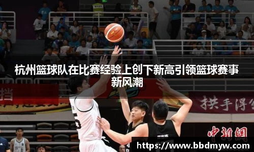杭州篮球队在比赛经验上创下新高引领篮球赛事新风潮
