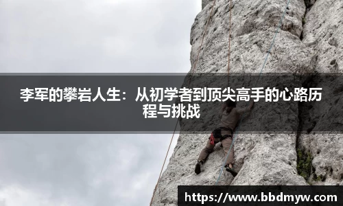 李军的攀岩人生：从初学者到顶尖高手的心路历程与挑战