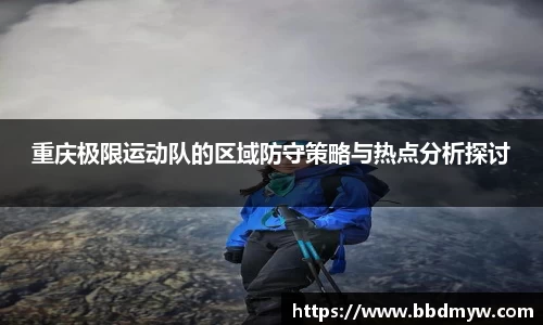 重庆极限运动队的区域防守策略与热点分析探讨