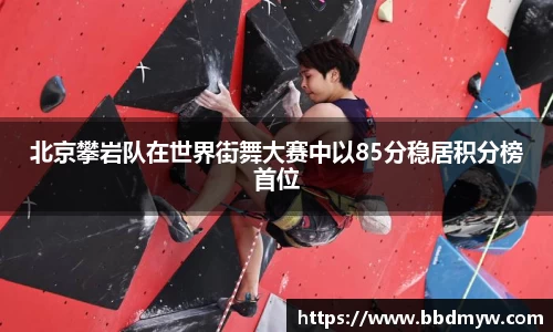 北京攀岩队在世界街舞大赛中以85分稳居积分榜首位
