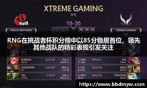 RNG在挑战者杯积分榜中以85分稳居首位，领先其他战队的精彩表现引发关注